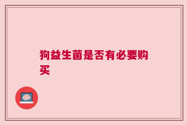 狗益生菌是否有必要购买