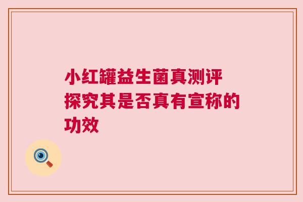 小红罐益生菌真测评 探究其是否真有宣称的功效