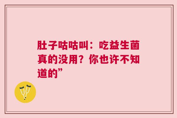 肚子咕咕叫：吃益生菌真的没用？你也许不知道的”