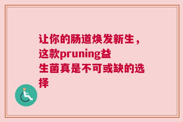 让你的肠道焕发新生，这款pruning益生菌真是不可或缺的选择