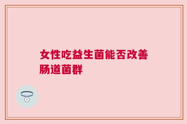 女性吃益生菌能否改善肠道菌群