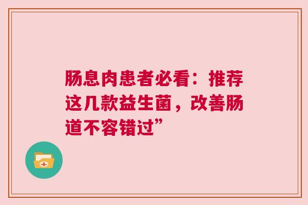 肠息肉患者必看：推荐这几款益生菌，改善肠道不容错过”