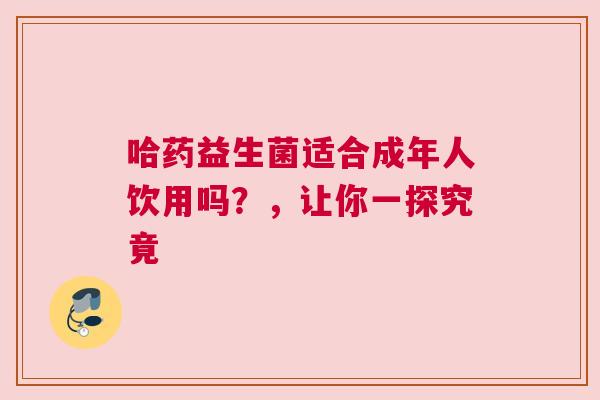 哈药益生菌适合成年人饮用吗？，让你一探究竟