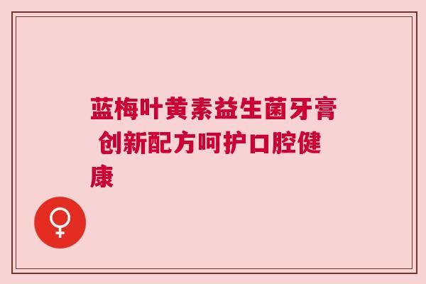 蓝梅叶黄素益生菌牙膏 创新配方呵护口腔健康
