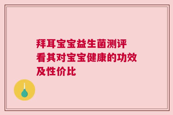 拜耳宝宝益生菌测评 看其对宝宝健康的功效及性价比