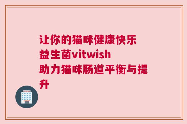 让你的猫咪健康快乐 益生菌vitwish助力猫咪肠道平衡与提升