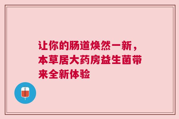 让你的肠道焕然一新，本草居大药房益生菌带来全新体验