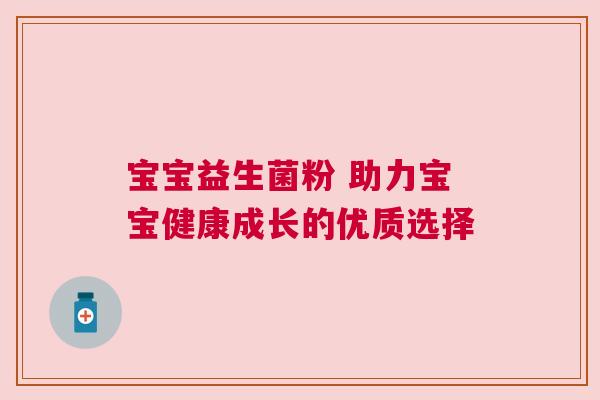宝宝益生菌粉 助力宝宝健康成长的优质选择