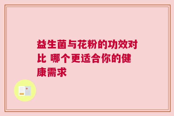 益生菌与花粉的功效对比 哪个更适合你的健康需求