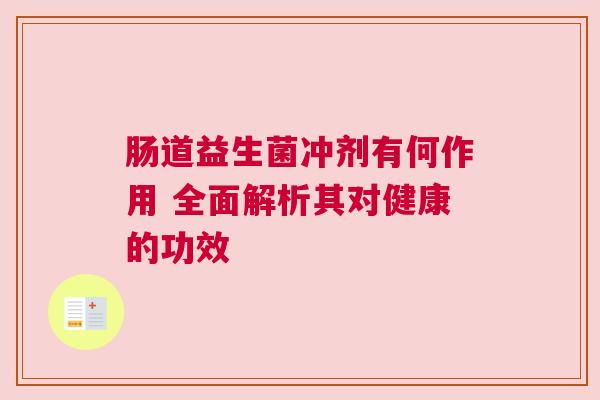 肠道益生菌冲剂有何作用 全面解析其对健康的功效