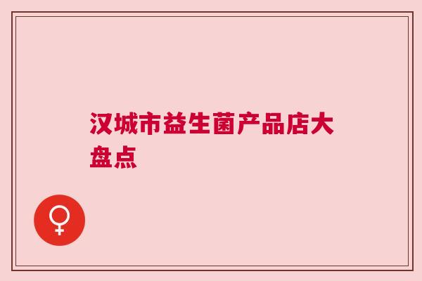 汉城市益生菌产品店大盘点