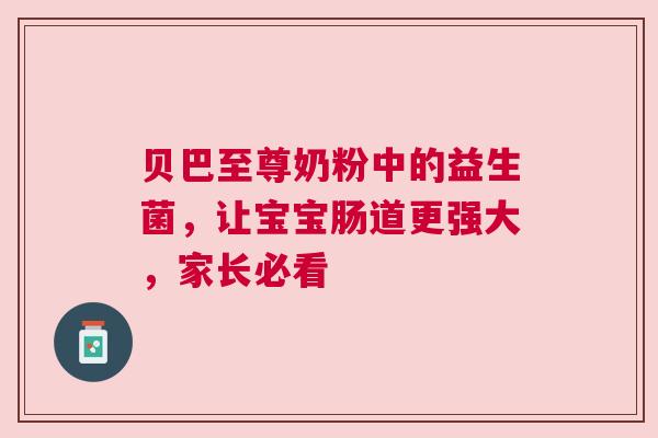贝巴至尊奶粉中的益生菌，让宝宝肠道更强大，家长必看