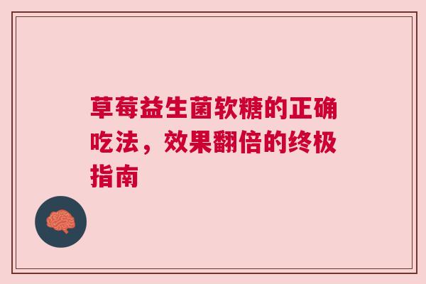 草莓益生菌软糖的正确吃法，效果翻倍的终极指南