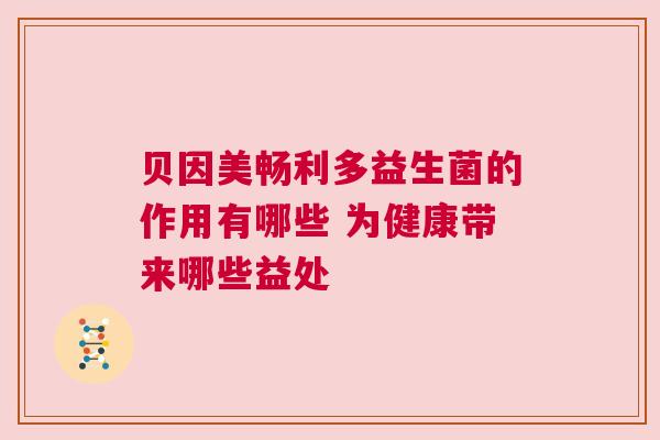 贝因美畅利多益生菌的作用有哪些 为健康带来哪些益处