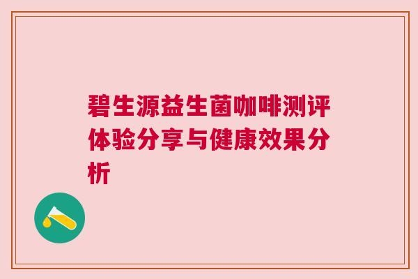 碧生源益生菌咖啡测评体验分享与健康效果分析