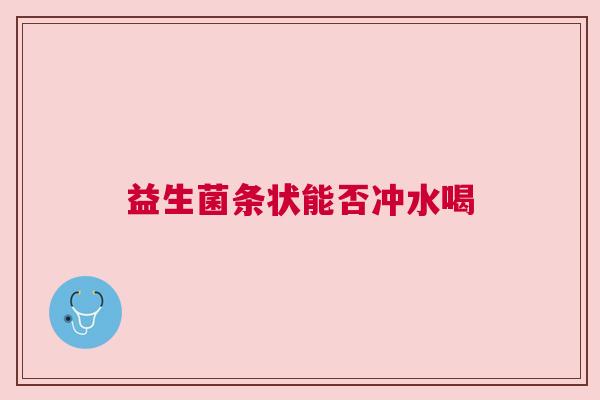 益生菌条状能否冲水喝