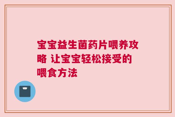 宝宝益生菌药片喂养攻略 让宝宝轻松接受的喂食方法