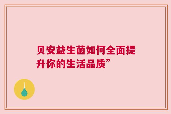 贝安益生菌如何全面提升你的生活品质”