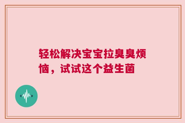 轻松解决宝宝拉臭臭烦恼，试试这个益生菌