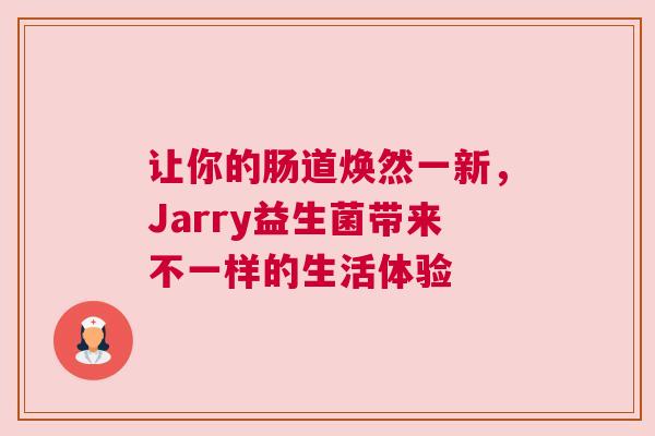 让你的肠道焕然一新，Jarry益生菌带来不一样的生活体验