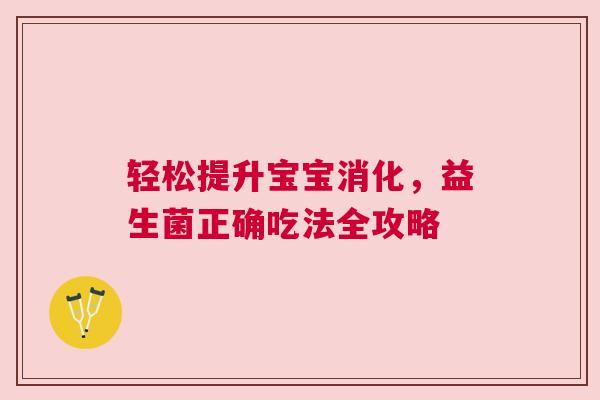 轻松提升宝宝消化，益生菌正确吃法全攻略
