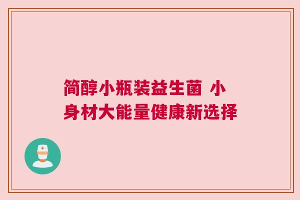 简醇小瓶装益生菌 小身材大能量健康新选择