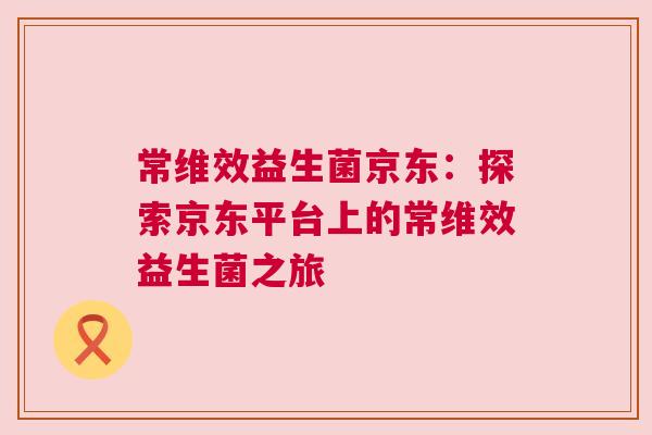 常维效益生菌京东：探索京东平台上的常维效益生菌之旅