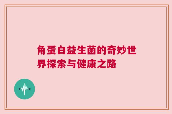 角蛋白益生菌的奇妙世界探索与健康之路