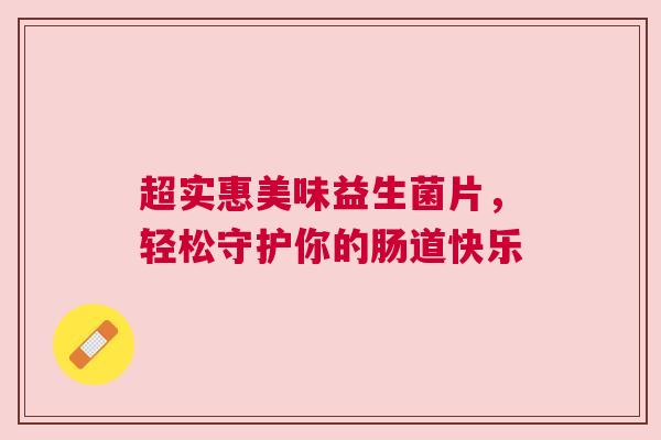 超实惠美味益生菌片，轻松守护你的肠道快乐