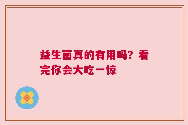 益生菌真的有用吗？看完你会大吃一惊