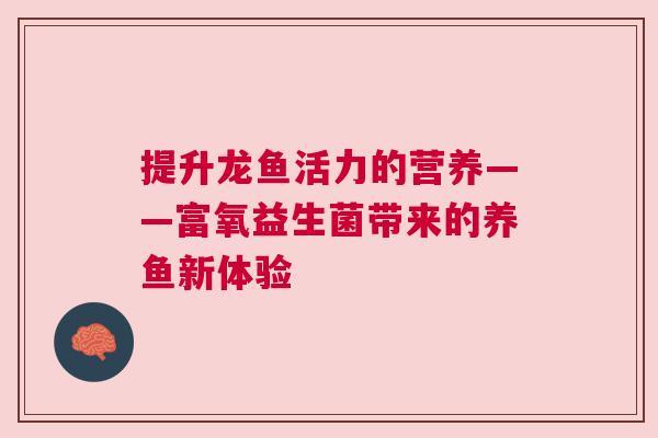 提升龙鱼活力的营养——富氧益生菌带来的养鱼新体验