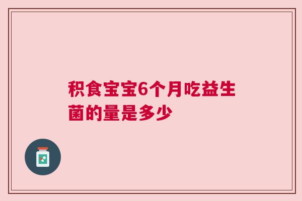 积食宝宝6个月吃益生菌的量是多少