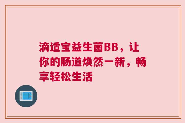滴适宝益生菌BB，让你的肠道焕然一新，畅享轻松生活