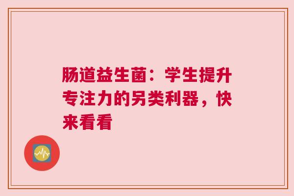 肠道益生菌：学生提升专注力的另类利器，快来看看