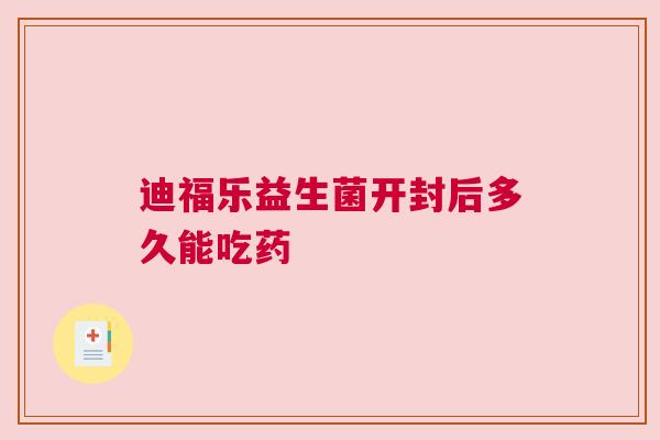 迪福乐益生菌开封后多久能吃药