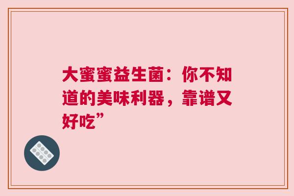 大蜜蜜益生菌：你不知道的美味利器，靠谱又好吃”