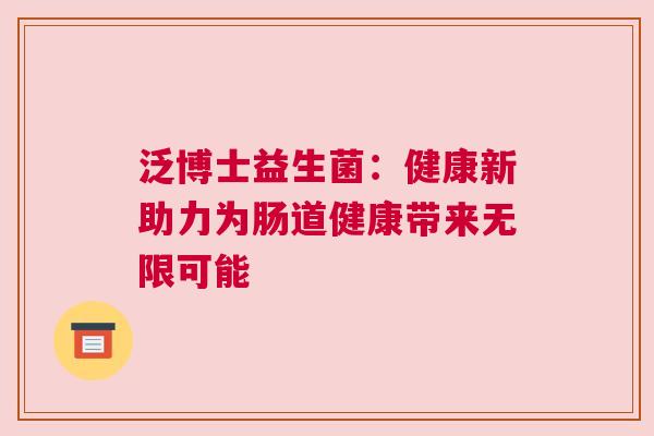 泛博士益生菌：健康新助力为肠道健康带来无限可能