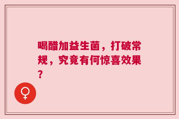 喝醋加益生菌，打破常规，究竟有何惊喜效果？