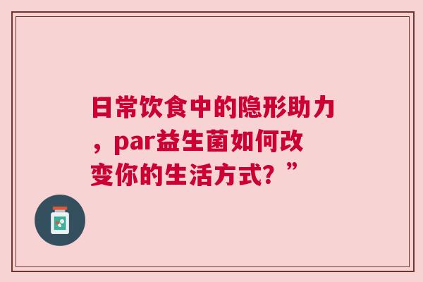 日常饮食中的隐形助力，par益生菌如何改变你的生活方式？”