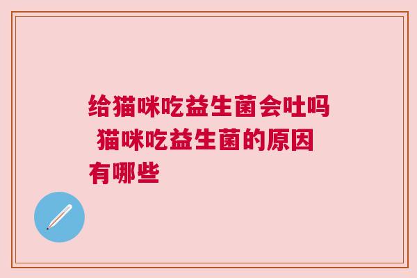 给猫咪吃益生菌会吐吗 猫咪吃益生菌的原因有哪些