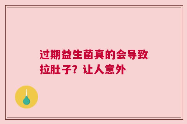 过期益生菌真的会导致拉肚子？让人意外