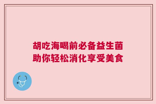 胡吃海喝前必备益生菌助你轻松消化享受美食