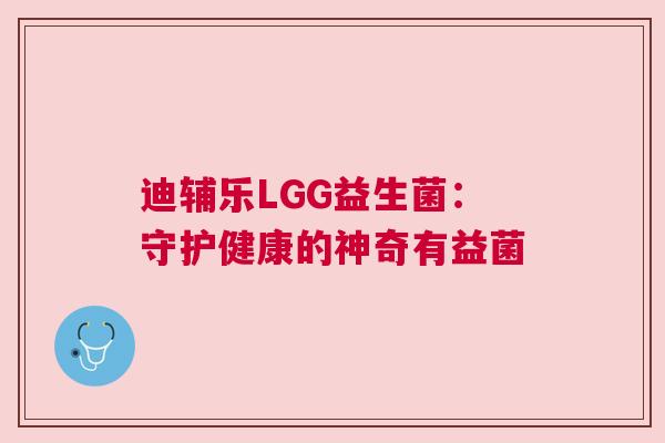 迪辅乐LGG益生菌：守护健康的神奇有益菌
