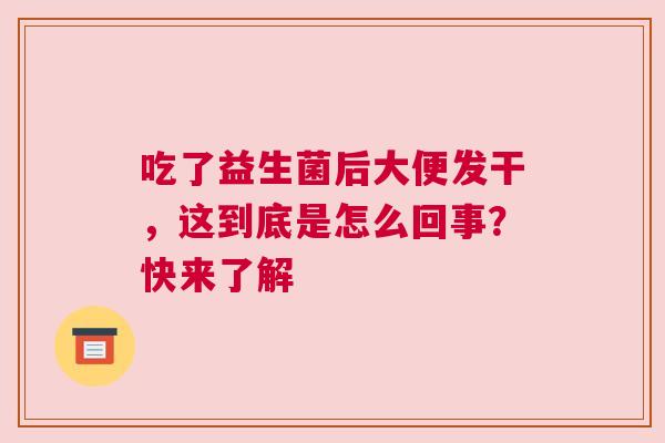吃了益生菌后大便发干，这到底是怎么回事？快来了解