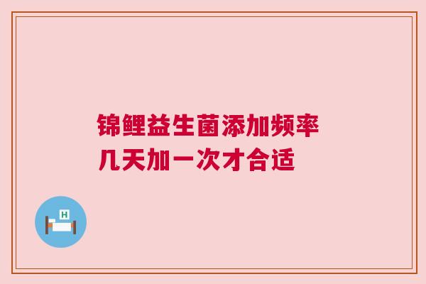 锦鲤益生菌添加频率 几天加一次才合适