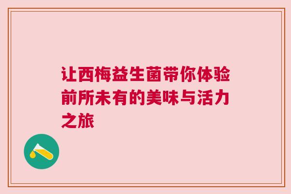 让西梅益生菌带你体验前所未有的美味与活力之旅