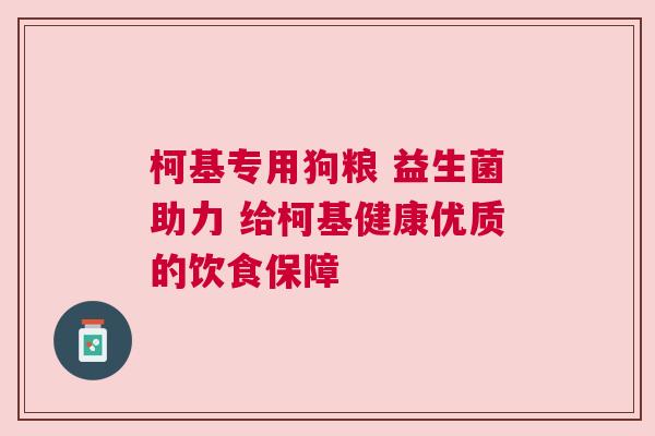 柯基专用狗粮 益生菌助力 给柯基健康优质的饮食保障