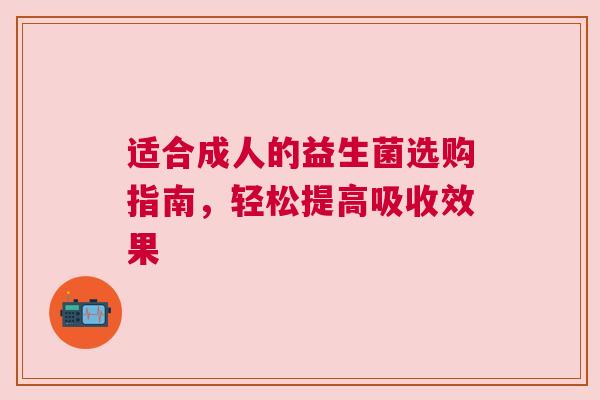 适合成人的益生菌选购指南，轻松提高吸收效果