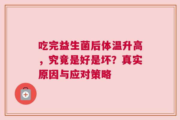 吃完益生菌后体温升高，究竟是好是坏？真实原因与应对策略