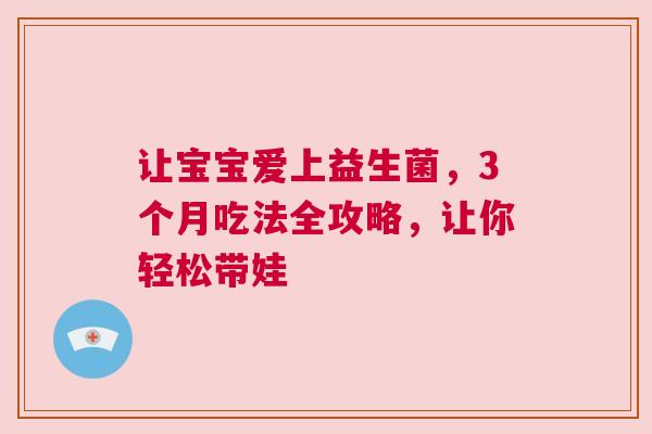 让宝宝爱上益生菌，3个月吃法全攻略，让你轻松带娃